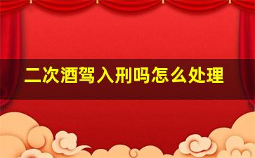 二次酒驾入刑吗怎么处理