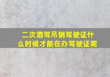 二次酒驾吊销驾驶证什么时候才能在办驾驶证呢