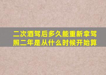 二次酒驾后多久能重新拿驾照二年是从什么时候开始算