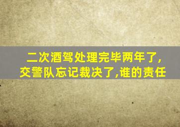 二次酒驾处理完毕两年了,交警队忘记裁决了,谁的责任