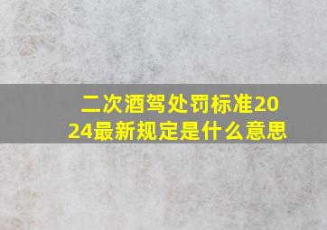 二次酒驾处罚标准2024最新规定是什么意思