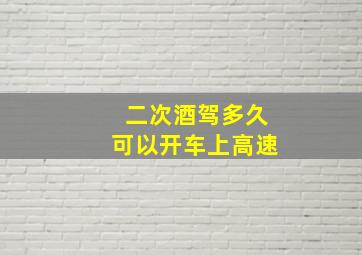 二次酒驾多久可以开车上高速