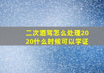 二次酒驾怎么处理2020什么时候可以学证