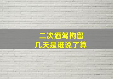 二次酒驾拘留几天是谁说了算