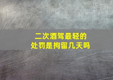 二次酒驾最轻的处罚是拘留几天吗