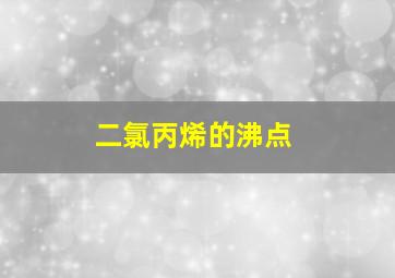 二氯丙烯的沸点