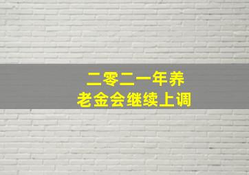 二零二一年养老金会继续上调