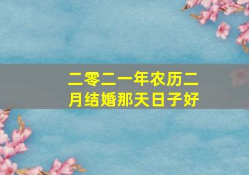 二零二一年农历二月结婚那天日子好