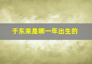 于东来是哪一年出生的