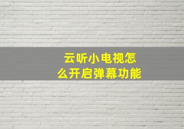 云听小电视怎么开启弹幕功能