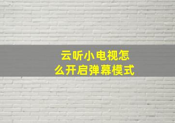 云听小电视怎么开启弹幕模式