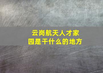 云岗航天人才家园是干什么的地方