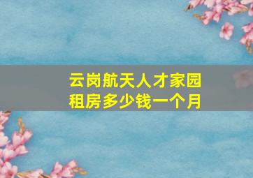 云岗航天人才家园租房多少钱一个月