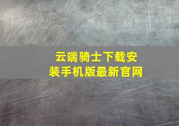 云端骑士下载安装手机版最新官网