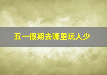 五一假期去哪里玩人少