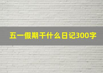 五一假期干什么日记300字