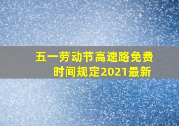 五一劳动节高速路免费时间规定2021最新