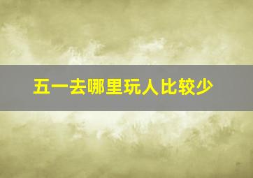 五一去哪里玩人比较少