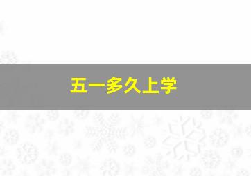 五一多久上学