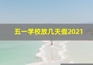 五一学校放几天假2021