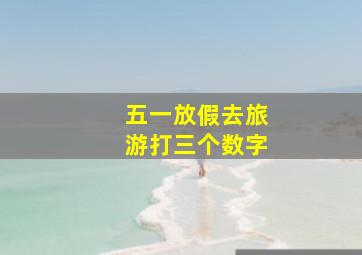 五一放假去旅游打三个数字