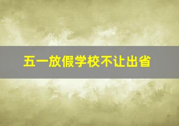 五一放假学校不让出省