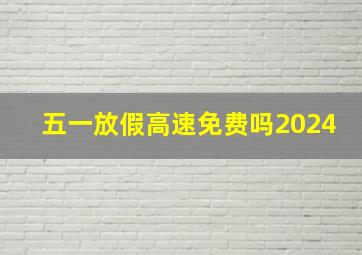 五一放假高速免费吗2024