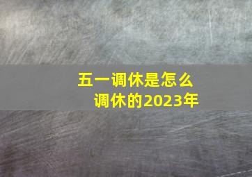 五一调休是怎么调休的2023年