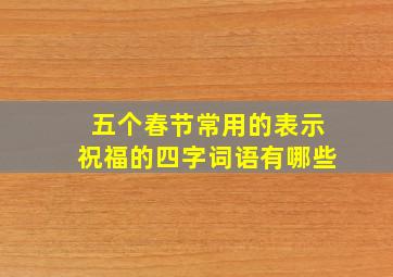 五个春节常用的表示祝福的四字词语有哪些