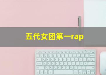 五代女团第一rap