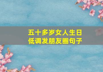 五十多岁女人生日低调发朋友圈句子