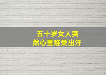 五十岁女人突然心里难受出汗