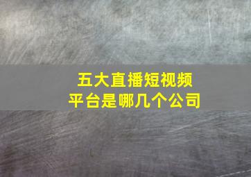 五大直播短视频平台是哪几个公司