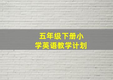 五年级下册小学英语教学计划