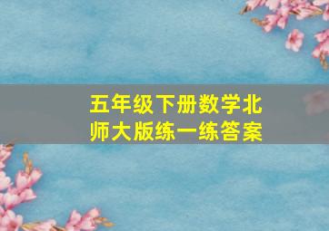 五年级下册数学北师大版练一练答案