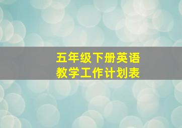 五年级下册英语教学工作计划表