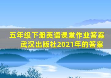 五年级下册英语课堂作业答案武汉出版社2021年的答案