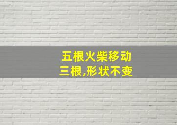 五根火柴移动三根,形状不变