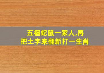 五福蛇鼠一家人,再把土字来翻新打一生肖