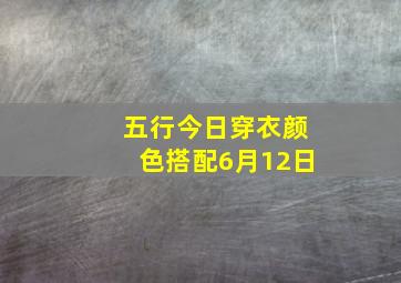 五行今日穿衣颜色搭配6月12日