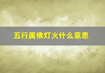 五行属佛灯火什么意思