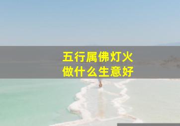 五行属佛灯火做什么生意好