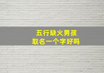 五行缺火男孩取名一个字好吗