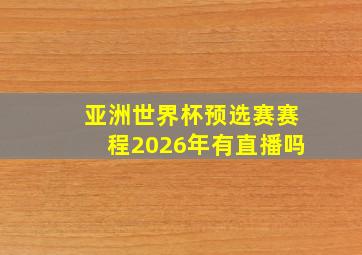 亚洲世界杯预选赛赛程2026年有直播吗