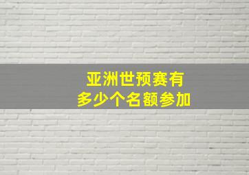 亚洲世预赛有多少个名额参加