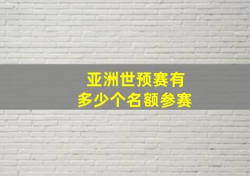 亚洲世预赛有多少个名额参赛