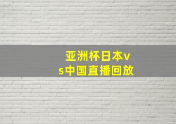 亚洲杯日本vs中国直播回放