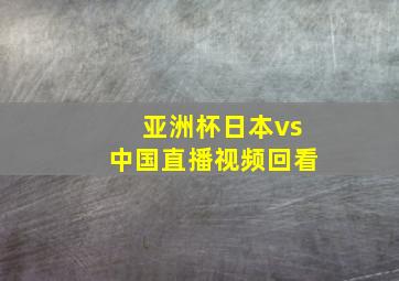 亚洲杯日本vs中国直播视频回看