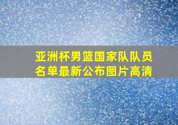 亚洲杯男篮国家队队员名单最新公布图片高清