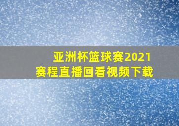 亚洲杯篮球赛2021赛程直播回看视频下载